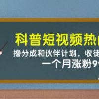 科普短视频热门赛道：撸分成和伙伴计划，收徒接广告卖号，一个月涨粉9w+