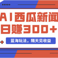 蓝海最新玩法西瓜视频原创搞笑新闻当天有收益单号日赚300+项目