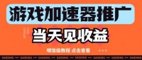 游戏加速器推广项目当天见收益，纯干货喂饭级教程分享