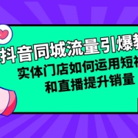 抖音同城流量引爆教程-实体店如何运用短视频提升销量