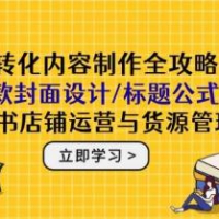 高转化内容制作全攻略：爆款封面设计/标题公式，小红书店铺运营与货源管理