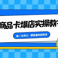 商品卡爆店实操教学，每一次风口，都是最好的机会