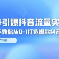 2024 引爆 · 抖音流量实战课，手把手教你从 0-1 打造爆款抖音账号（27节）