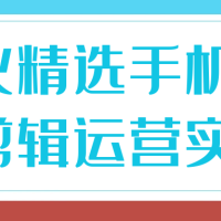 《阿火精选手机拍摄剪辑运营实操》