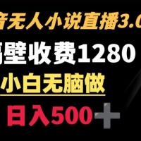 抖音小说无人 3.0 玩法，隔壁收费 1280 轻松日入 500+