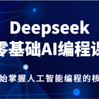 Deepseek零基础AI编程课，从零开始掌握人工智能编程的核心技能！