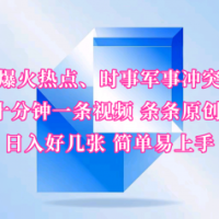 抖音爆火热点、时事军事冲突类视频 十分钟一条视频 条条原创 日入好几张 简单易上手