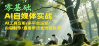 零基础AI自媒体实战，AI工具应用/多平台运营/内容制作/直播带货全流程教学