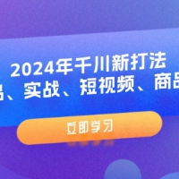 2024年千川新打法：爆品、实战、短视频、商品卡（8节课）