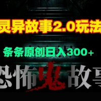 灵异故事2.0玩法，几分钟一天视频，条条原创日入3张