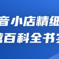 抖音小店精细化运营百科全书实操